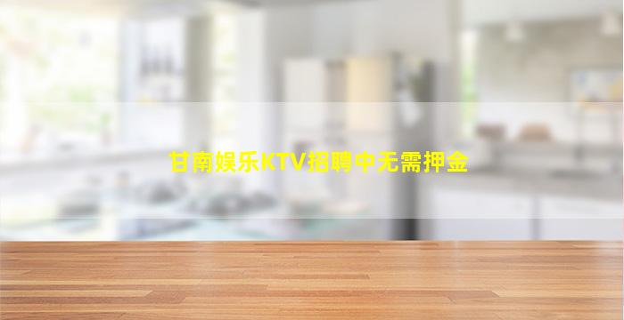 甘南娱乐KTV招聘中无需押金