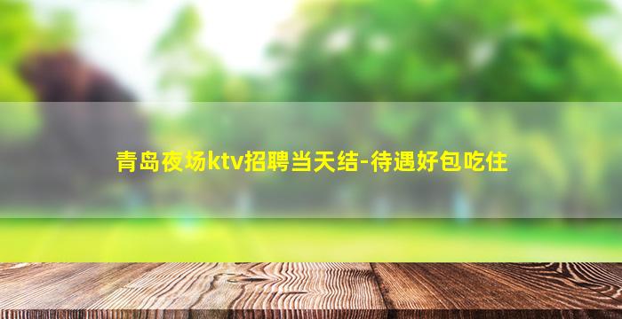 青岛夜场ktv招聘当天结-待遇好包吃住